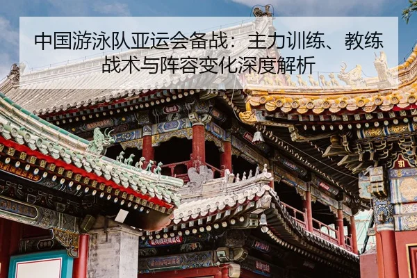 zhong-guo-you-yong-dui-ya-yun-hui-bei-zhan-zhu-li-xun-lian-jiao-lian-zhan-shu-yu-zhen-rong-bian-hua-shen-du-jie-xi-2-169.jpg