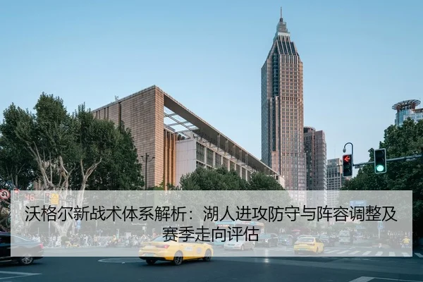 沃格尔新战术体系解析：湖人进攻防守与阵容调整及赛季走向评估