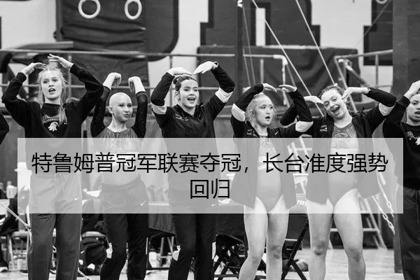 特鲁姆普冠军联赛夺冠，长台准度强势回归